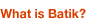  What is Batik?